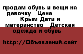 продам обувь и вещи на девочку › Цена ­ 3 000 - Крым Дети и материнство » Детская одежда и обувь   